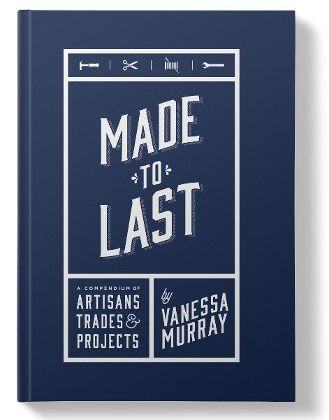 Made to Last: A Compendium of Artisans, Trades and Projects